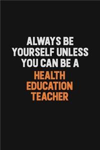 Always Be Yourself Unless You can Be A Health Education Teacher