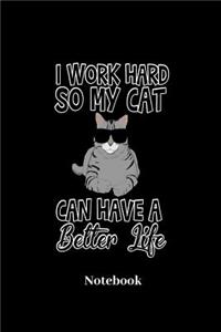 I Work Hard So My Cat Can Have A Better Life Notebook