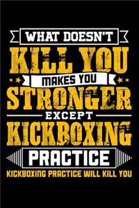 What doesn't kill you makes you stronger except Kickboxing practice Kickboxing practice will kill you: 100 page Blank lined 6 x 9 journal to jot down your ideas and notes