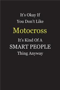 It's Okay If You Don't Like Motocross It's Kind Of A Smart People Thing Anyway