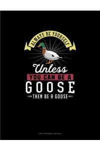 Always Be Yourself Unless You Can Be A Goose Then Be A Goose