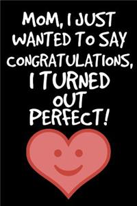 Mom, I Just Want To Say Congratulations, I turned Out Perfect