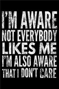 I'm aware not everybody likes me I'm also aware that I don't care: Notebook (Journal, Diary) for those who love sarcasm 120 lined pages to write in