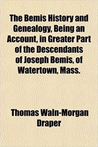 The Bemis History and Genealogy, Being an Account, in Greater Part of the Descendants of Joseph Bemis, of Watertown, Mass.