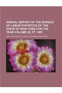 Annual Report of the Bureau of Labor Statistics of the State of New York for the Year Volume 26, PT. 1907