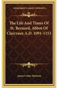 Life And Times Of St. Bernard, Abbot Of Clairvaux A.D. 1091-1153