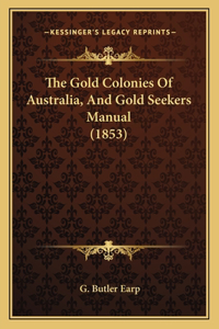 Gold Colonies Of Australia, And Gold Seekers Manual (1853)