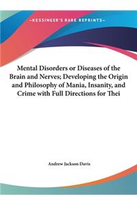 Mental Disorders or Diseases of the Brain and Nerves; Developing the Origin and Philosophy of Mania, Insanity, and Crime with Full Directions for Thei