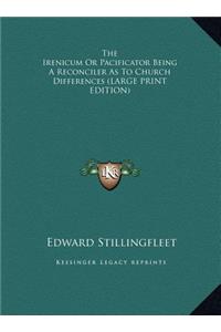 The Irenicum or Pacificator Being a Reconciler as to Church Differences