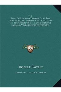 The Tryal of Edward Coleman, Gent. for Conspiring the Death of the King, and the Subversion of the Government of England V3