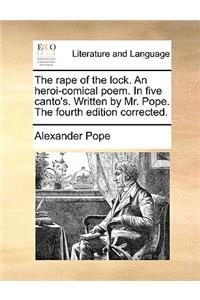 The rape of the lock. An heroi-comical poem. In five canto's. Written by Mr. Pope. The fourth edition corrected.