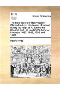 state letters of Henry Earl of Clarendon Lord Lieutenant of Ireland during the reign of K. James the Second