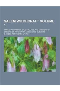 Salem Witchcraft; With an Account of Salem Village, and a History of Opinions on Witchcraft and Kindred Subjects Volume 1