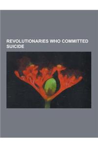 Revolutionaries Who Committed Suicide: Adolph Joffe, Alexander Chervyakov, Arthur Freeman, Atterdag Wermelin, Bernhard Hirzel, Berty Albrecht, Cayetan