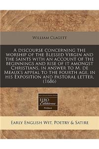 A Discourse Concerning the Worship of the Blessed Virgin and the Saints with an Account of the Beginnings and Rise of It Amongst Christians, in Answer to M. de Meaux's Appeal to the Fourth Age, in His Exposition and Pastoral Letter. (1686)