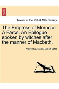 The Empress of Morocco. a Farce. an Epilogue Spoken by Witches After the Manner of Macbeth.