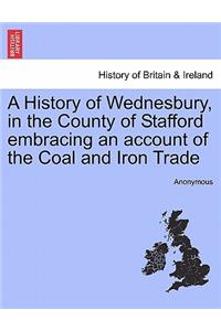 A History of Wednesbury, in the County of Stafford Embracing an Account of the Coal and Iron Trade