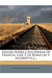 Saggio Sopra l'Accademia Di Francia, Che È in Roma [by F. Algarotti.]....
