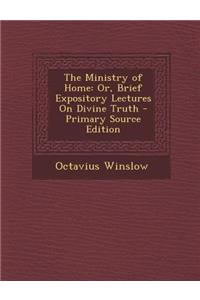 Ministry of Home: Or, Brief Expository Lectures on Divine Truth