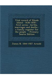 Vital Record of Rhode Island: 1636-1850: First Series: Births, Marriages and Deaths: A Family Register for the People