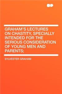 Graham's Lectures on Chastity, Specially Intended for the Serious Consideration of Young Men and Parents;