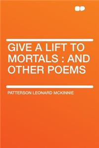 Give a Lift to Mortals: And Other Poems
