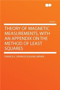 Theory of Magnetic Measurements, with an Appendix on the Method of Least Squares