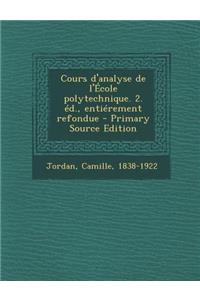 Cours D'Analyse de L'Ecole Polytechnique. 2. Ed., Entierement Refondue - Primary Source Edition