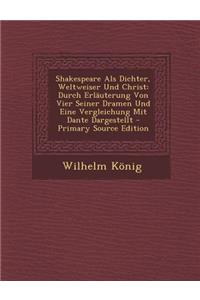 Shakespeare ALS Dichter, Weltweiser Und Christ: Durch Erlauterung Von Vier Seiner Dramen Und Eine Vergleichung Mit Dante Dargestellt - Primary Source Edition