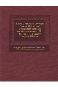 Lord Granville Leveson Gower (First Earl Granville): Private Correspondence, 1781 to 1821 - Primary Source Edition