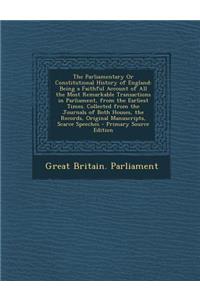 The Parliamentary or Constitutional History of England: Being a Faithful Account of All the Most Remarkable Transactions in Parliament, from the Earliest Times. Collected from the Journals of Both Houses, the Records, Original Manuscripts, Scarce S