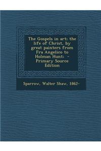 The Gospels in Art; The Life of Christ, by Great Painters from Fra Angelico to Holman Hunt;