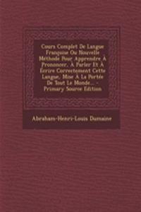 Cours Complet De Langue Françoise Ou Nouvelle Méthode Pour Apprendre À Prononcer, À Parler Et À Écrire Correctement Cette Langue, Mise À La Portée De Tout Le Monde...