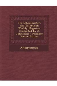 The Schoolmaster, and Edinburgh Weekly Magazine, Conducted by J. Johnstone - Primary Source Edition