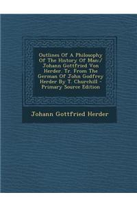 Outlines of a Philosophy of the History of Man: / Johann Gottfried Von Herder. Tr. from the German of John Godfrey Herder by T. Churchill