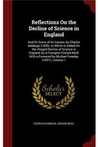 Reflections On the Decline of Science in England: And On Some of Its Causes, by Charles Babbage (1830). to Which Is Added On the Alleged Decline of Science in England, by a Foreigner (Gerard Moll) W