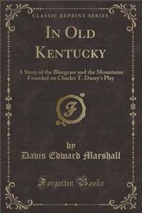 In Old Kentucky: A Story of the Bluegrass and the Mountains Founded on Charles T. Dazey's Play (Classic Reprint)