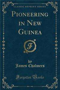 Pioneering in New Guinea (Classic Reprint)