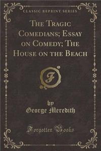 The Tragic Comedians; Essay on Comedy; The House on the Beach (Classic Reprint)