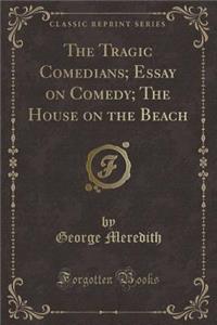 The Tragic Comedians; Essay on Comedy; The House on the Beach (Classic Reprint)