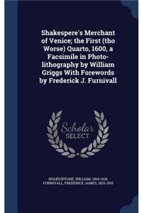Shakespere's Merchant of Venice; the First (tho Worse) Quarto, 1600, a Facsimile in Photo-lithography by William Griggs With Forewords by Frederick J. Furnivall