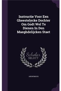 Instructie Voor Een Gheestelycke Dochter Om Godt Wel Te Dienen In Den Maeghdelijcken Staet