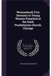 Womanhood; Five Sermons to Young Women Preached at the Sixth Presbyterian Church, Chicago