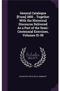 General Catalogue [From] 1850 .. Together with the Historical Discourse Delivered as a Part of the Semi-Centennial Exercises, Volumes 51-55