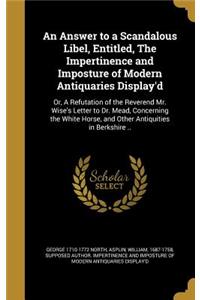 An Answer to a Scandalous Libel, Entitled, The Impertinence and Imposture of Modern Antiquaries Display'd