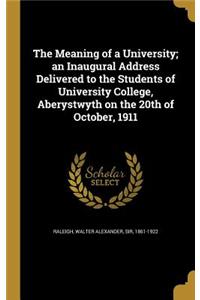 The Meaning of a University; An Inaugural Address Delivered to the Students of University College, Aberystwyth on the 20th of October, 1911