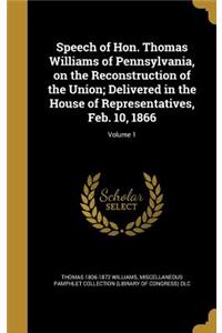 Speech of Hon. Thomas Williams of Pennsylvania, on the Reconstruction of the Union; Delivered in the House of Representatives, Feb. 10, 1866; Volume 1