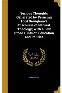 Serious Thoughts Generated by Perusing Lord Brougham's Discourse of Natural Theology; With a Few Broad Hints on Education and Politics