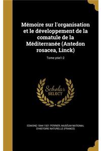 Memoire Sur L'Organisation Et Le Developpement de La Comatule de La Mediterranee (Antedon Rosacea, Linck); Tome Ptie1-2