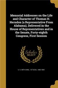 Memorial Addresses on the Life and Character of Thomas H. Herndon (a Representative from Alabama), Delivered in the House of Representatives and in the Senate, Forty-Eighth Congress, First Session